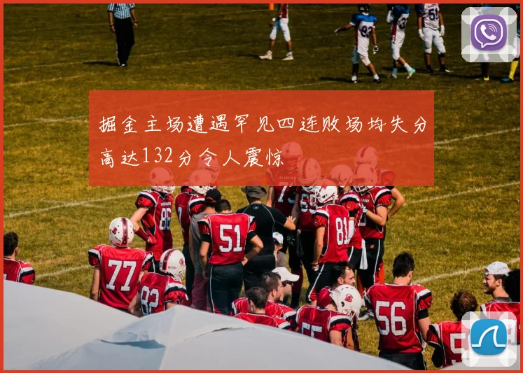 掘金主场遭遇罕见四连败场均失分高达132分令人震惊