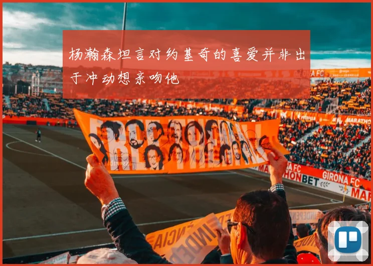 杨瀚森坦言对约基奇的喜爱并非出于冲动想亲吻他