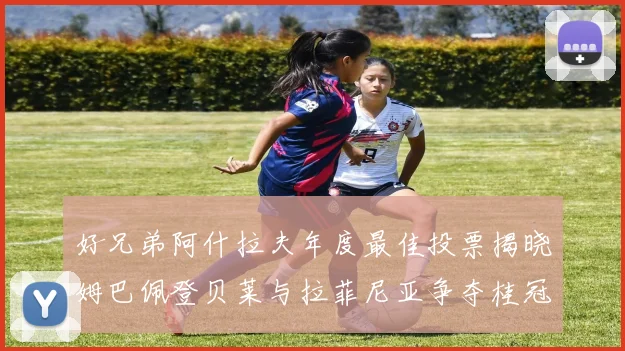 好兄弟阿什拉夫年度最佳投票揭晓姆巴佩登贝莱与拉菲尼亚争夺桂冠