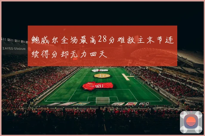 鲍威尔全场最高28分难救主末节连续得分却无力回天
