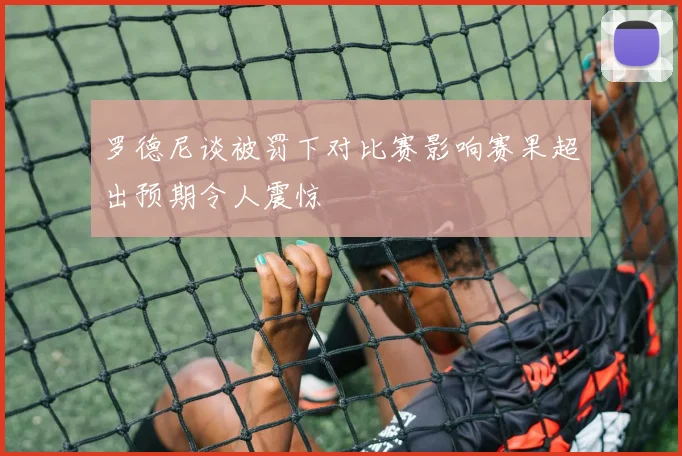 罗德尼谈被罚下对比赛影响赛果超出预期令人震惊