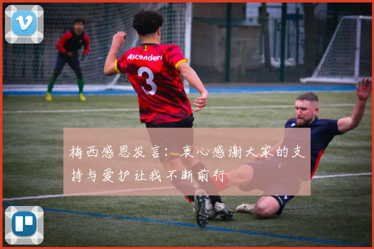 梅西感恩发言：衷心感谢大家的支持与爱护让我不断前行