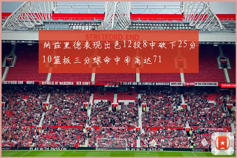 纳兹里德表现出色12投8中砍下25分10篮板三分球命中率高达71