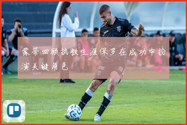 蒙蒂回顾执教生涯保罗在成功中扮演关键角色