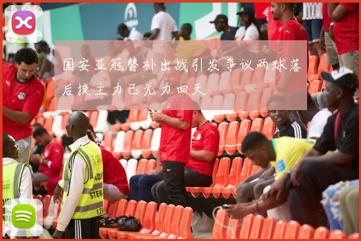 国安亚冠替补出战引发争议两球落后换主力已无力回天