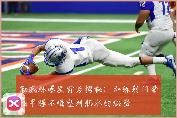 勒威林爆发背后揭秘：加练射门禁酒早睡不喝塑料瓶水的秘密