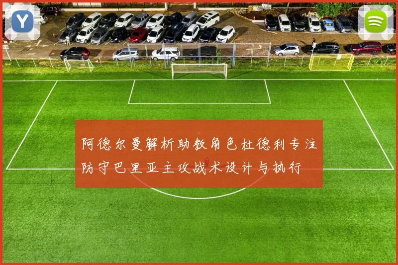 阿德尔曼解析助教角色杜德利专注防守巴里亚主攻战术设计与执行