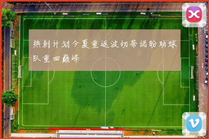 热刺计划今夏重返波切蒂诺盼助球队重回巅峰