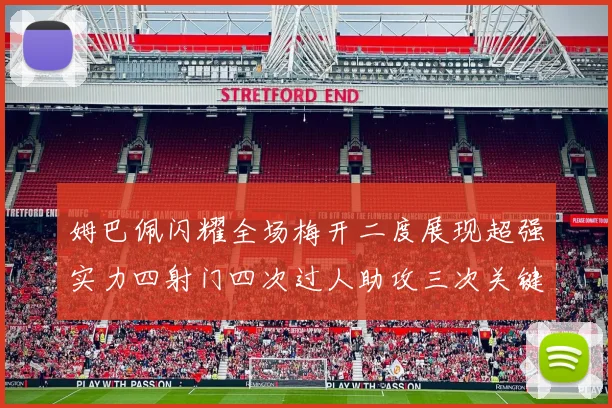 姆巴佩闪耀全场梅开二度展现超强实力四射门四次过人助攻三次关键传球