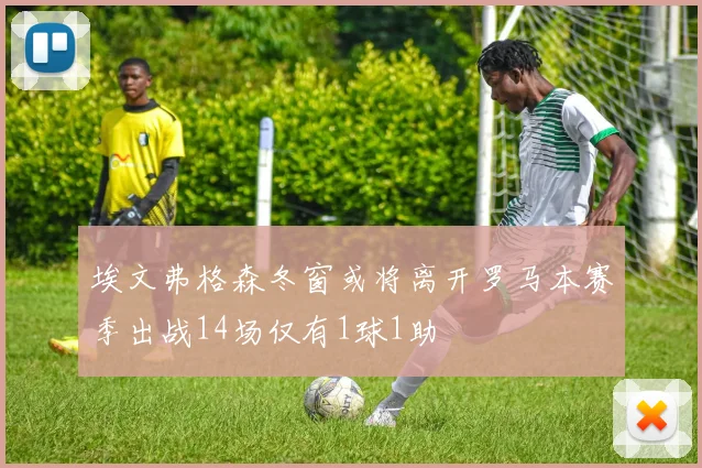 埃文弗格森冬窗或将离开罗马本赛季出战14场仅有1球1助