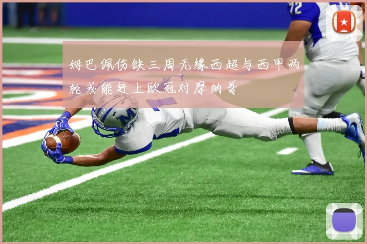 姆巴佩伤缺三周无缘西超与西甲两轮或能赶上欧冠对摩纳哥