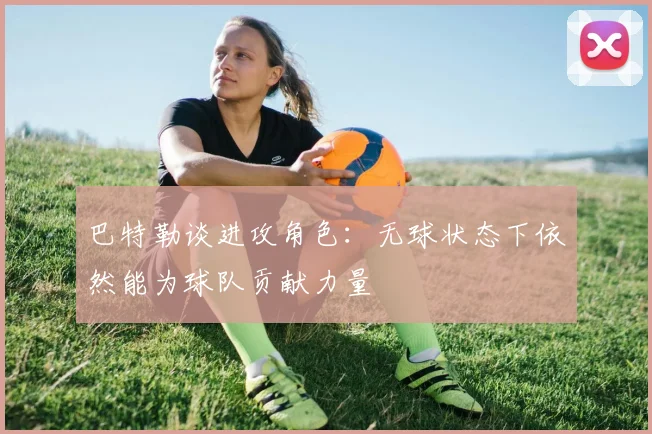 巴特勒谈进攻角色：无球状态下依然能为球队贡献力量
