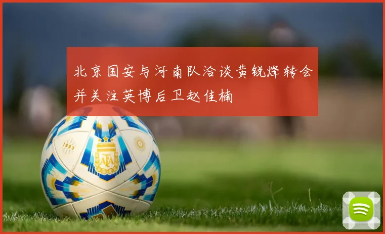 北京国安与河南队洽谈黄锐烽转会并关注英博后卫赵佳楠