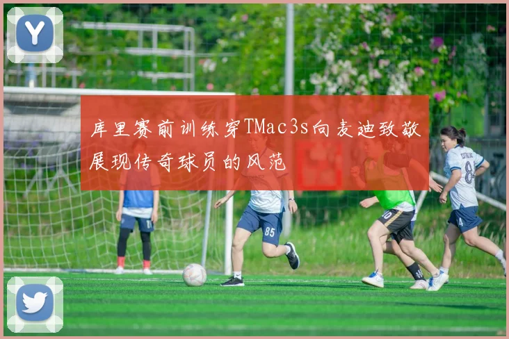 库里赛前训练穿TMac3s向麦迪致敬展现传奇球员的风范