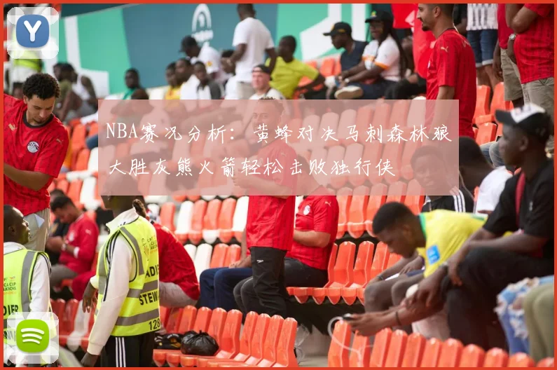 NBA赛况分析：黄蜂对决马刺森林狼大胜灰熊火箭轻松击败独行侠