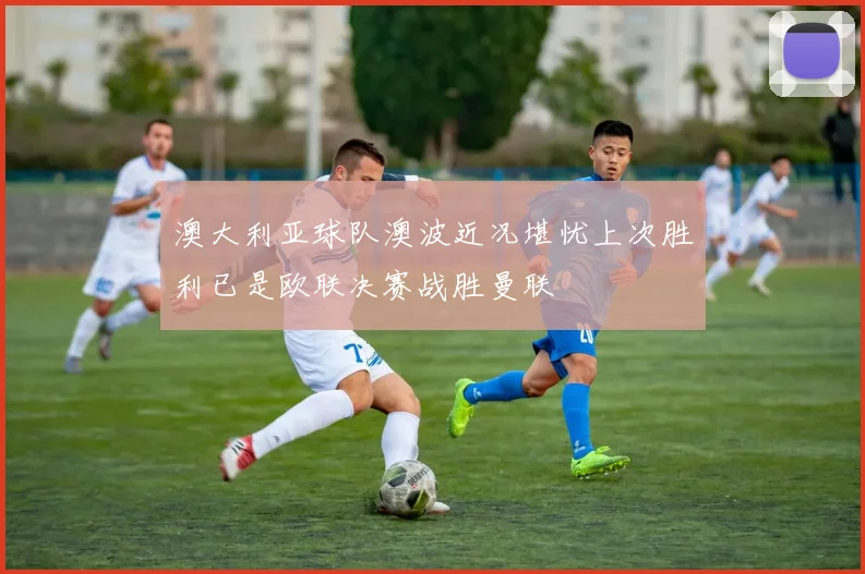 澳大利亚球队澳波近况堪忧上次胜利已是欧联决赛战胜曼联